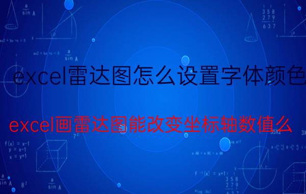 excel雷达图怎么设置字体颜色 excel画雷达图能改变坐标轴数值么？